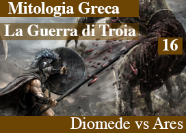 LA GUERRA DI TROIA - 16 - DIOMEDE LE SUONA AD ARES DI SANTA RAGIONE