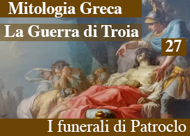 LA GUERRA DI TROIA – 27 – I FUNERALI DI PATROCLO