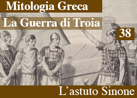 LA GUERRA DI TROIA – 38 – L’ASTUTO SINONE